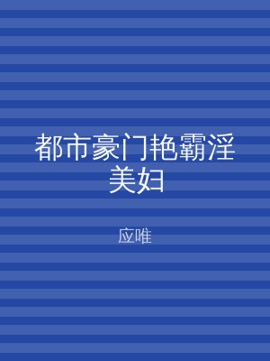 都市豪门艳霸淫美妇