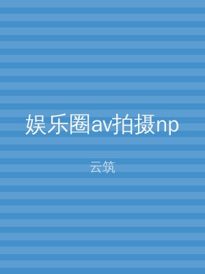 娱乐圈av拍摄np