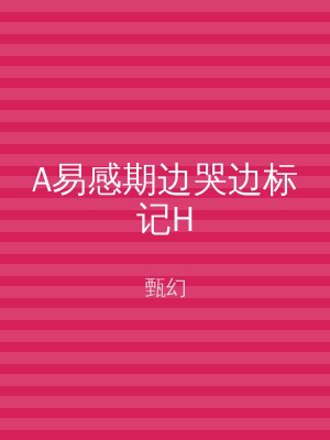 A易感期边哭边标记H