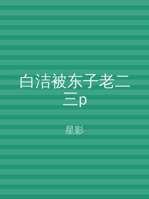 白洁被东子老二三p