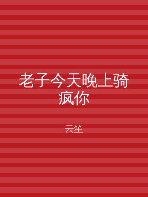 老子今天晚上骑疯你