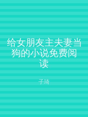 给女朋友主夫妻当狗的小说免费阅读