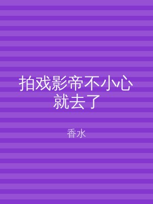 拍戏影帝不小心就去了