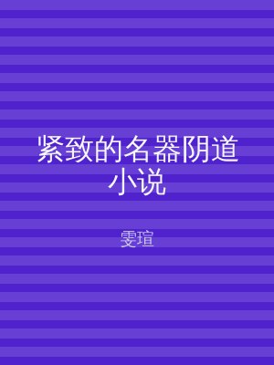 紧致的名器阴道小说