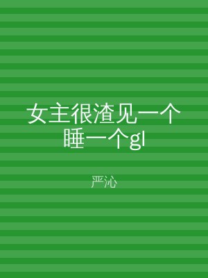 女主很渣见一个睡一个gl