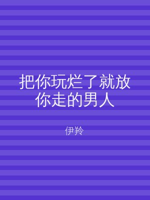 把你玩烂了就放你走的男人