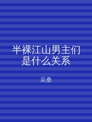 半裸江山男主们是什么关系