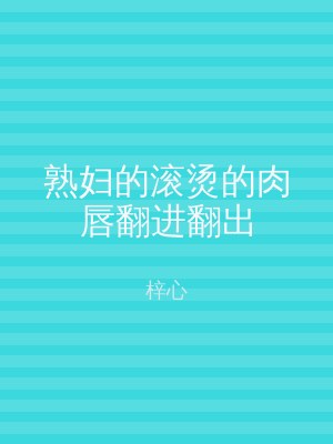 熟妇的滚烫的肉唇翻进翻出