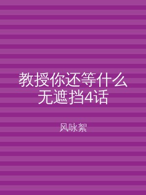 教授你还等什么无遮挡4话