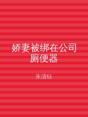 娇妻被绑在公司厕便器