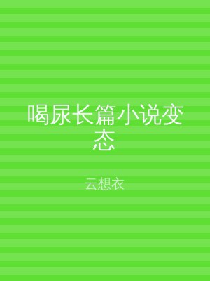 喝尿长篇小说变态