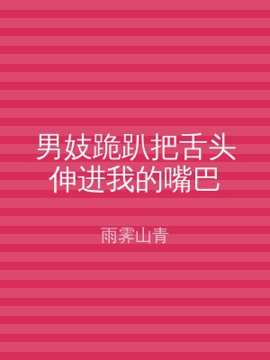 男妓跪趴把舌头伸进我的嘴巴