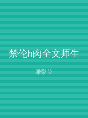 禁伦h肉全文师生