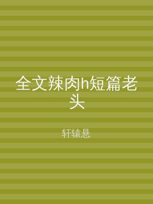 全文辣肉h短篇老头