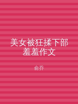 美女被狂揉下部羞羞作文