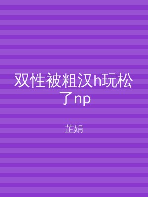 双性被粗汉h玩松了np