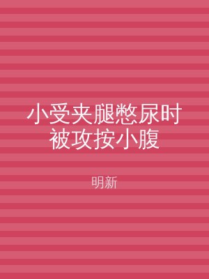小受夹腿憋尿时被攻按小腹