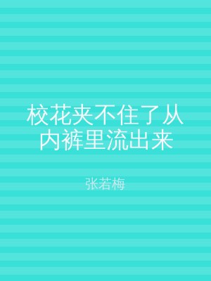 校花夹不住了从内裤里流出来