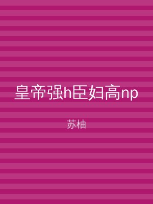 皇帝强h臣妇高np