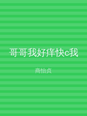 哥哥我好痒快c我