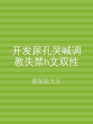 开发尿孔哭喊调教失禁h文双性