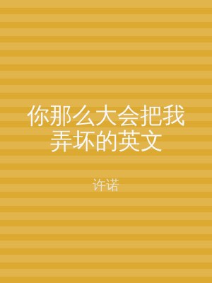 你那么大会把我弄坏的英文