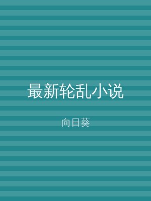 最新轮乱小说