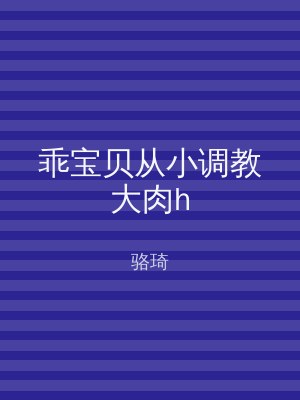 乖宝贝从小调教大肉h