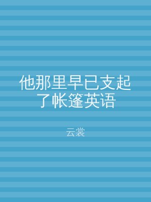他那里早已支起了帐篷英语