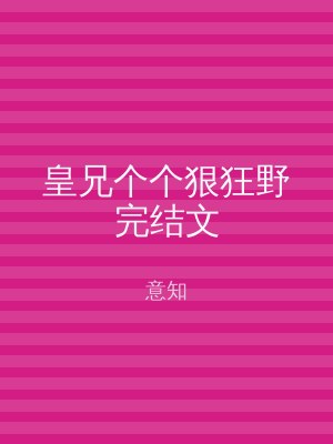 皇兄个个狠狂野完结文