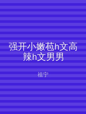 强开小嫩苞h文高辣h文男男