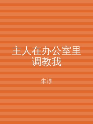 主人在办公室里调教我