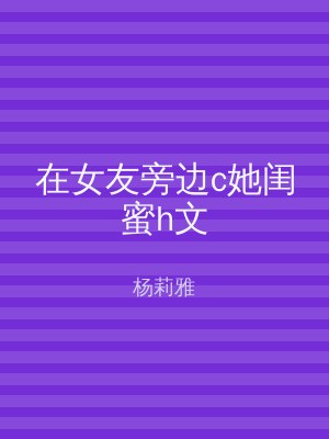 在女友旁边c她闺蜜h文