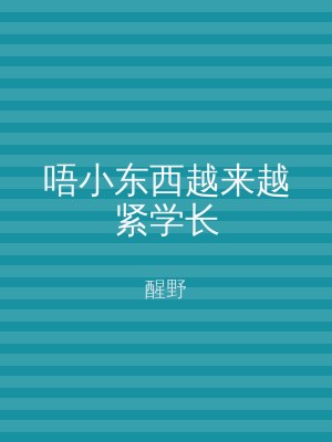 唔小东西越来越紧学长