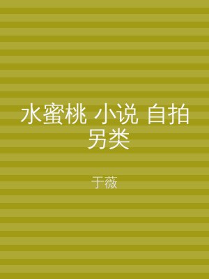 水蜜桃 小说 自拍 另类