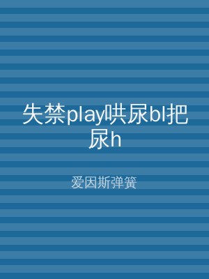 失禁play哄尿bl把尿h