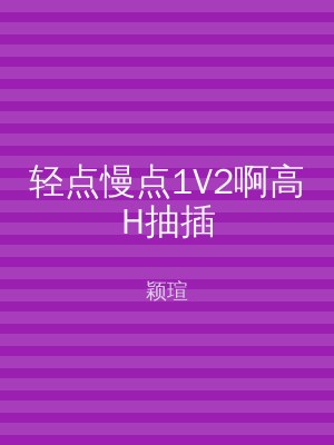 轻点慢点1V2啊高H抽插