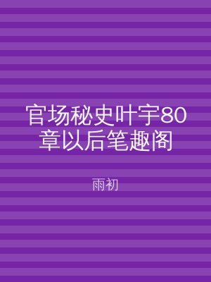 官场秘史叶宇80章以后笔趣阁