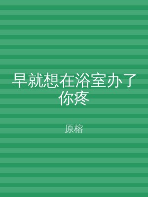 早就想在浴室办了你疼