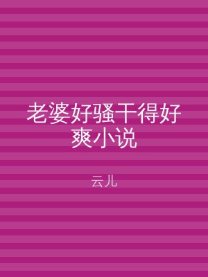 老婆好骚干得好爽小说