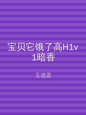 宝贝它饿了高H1v1暗香