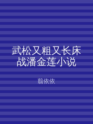 武松又粗又长床战潘金莲小说