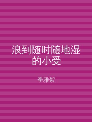 浪到随时随地湿的小受