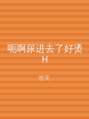 呃啊尿进去了好烫H