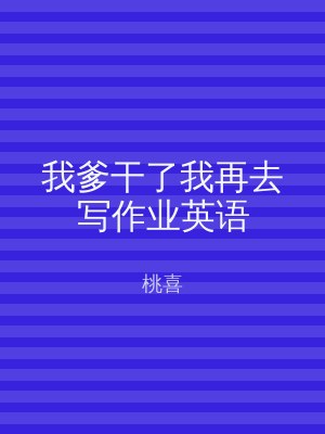 我爹干了我再去写作业英语