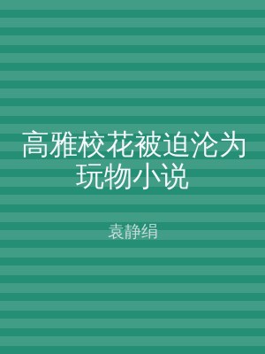 高雅校花被迫沦为玩物小说