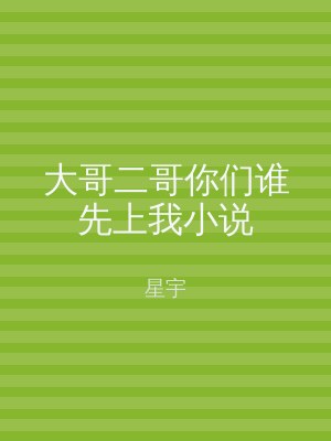 大哥二哥你们谁先上我小说