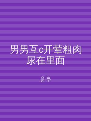 男男互c开荤粗肉尿在里面