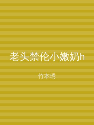 老头禁伦小嫩奶h