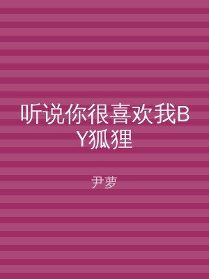 听说你很喜欢我BY狐狸